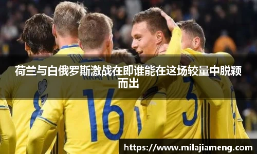 荷兰与白俄罗斯激战在即谁能在这场较量中脱颖而出