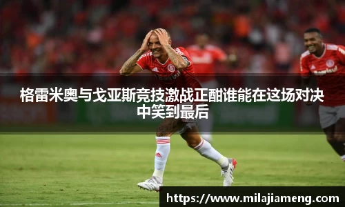 格雷米奥与戈亚斯竞技激战正酣谁能在这场对决中笑到最后